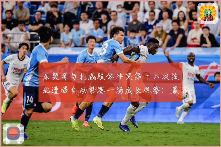 东契奇与扎威肢体冲突第十六次技犯遭遇自动禁赛一场成长观察：最新赛事动态与深度分析