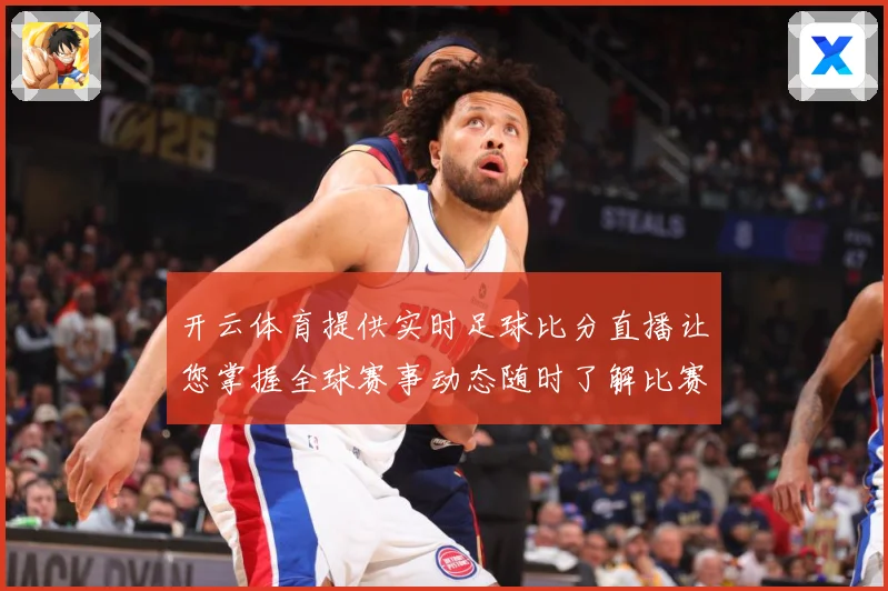 开云体育提供实时足球比分直播让您掌握全球赛事动态随时了解比赛数据研判：最新赛事动态与深度分析