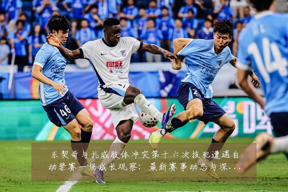 东契奇与扎威肢体冲突第十六次技犯遭遇自动禁赛一场成长观察：最新赛事动态与深度分析