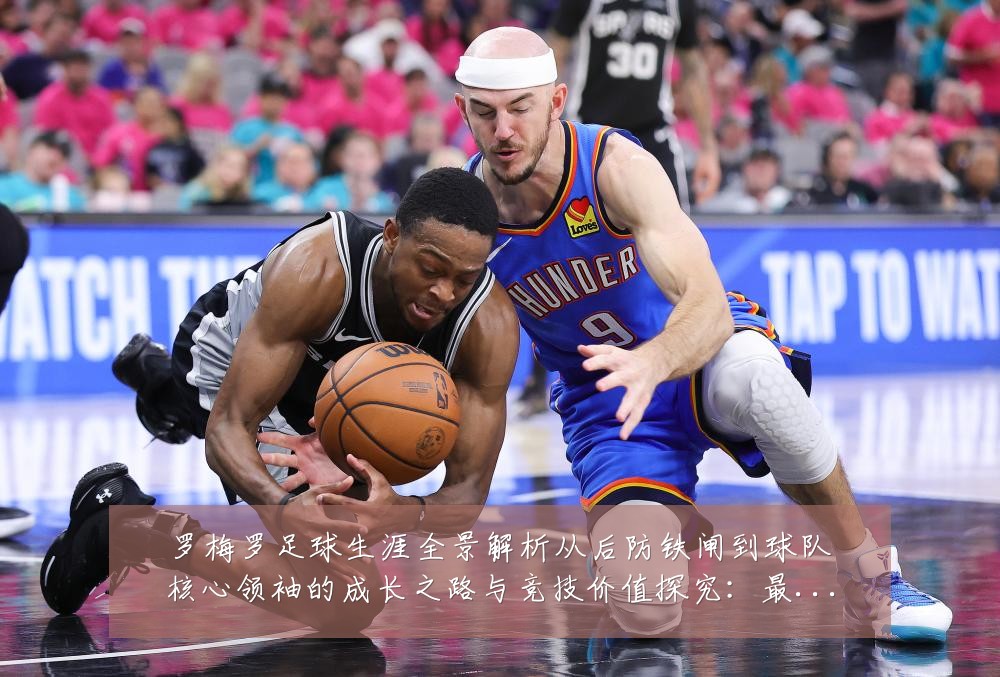 罗梅罗足球生涯全景解析从后防铁闸到球队核心领袖的成长之路与竞技价值探究：最新赛事动态与深度分析